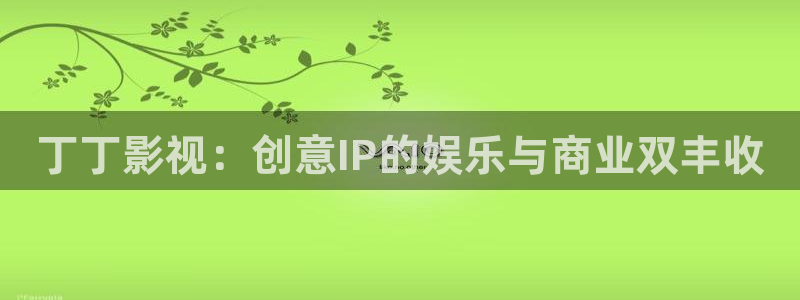 黄色欧美影院：丁丁影视：创意IP的娱乐与商业双丰收