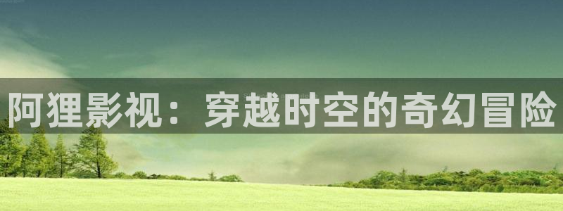 柏芝欧美影院：阿狸影视：穿越时空的奇幻冒险