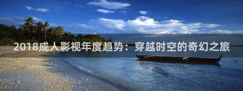 优优色欧美影院：2018成人影视年度趋势：穿越时空的奇幻之旅